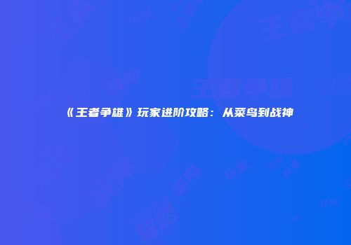 《王者争雄》玩家进阶攻略：从菜鸟到战神