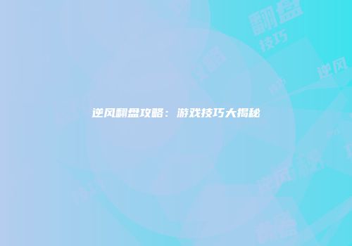 逆风翻盘攻略：游戏技巧大揭秘