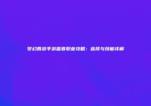 梦幻西游手游雷音职业攻略：选择与技能详解