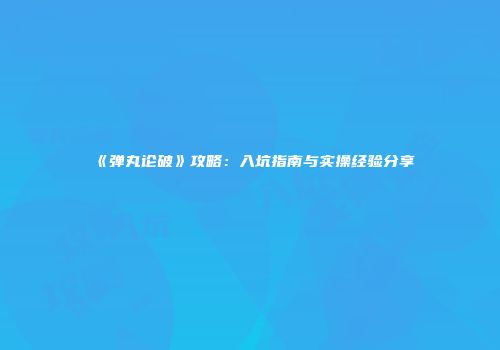 《弹丸论破》攻略：入坑指南与实操经验分享