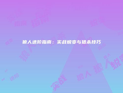 狼人进阶指南：实战蜕变与猎杀技巧