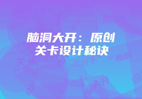 脑洞大开:原创关卡设计秘诀