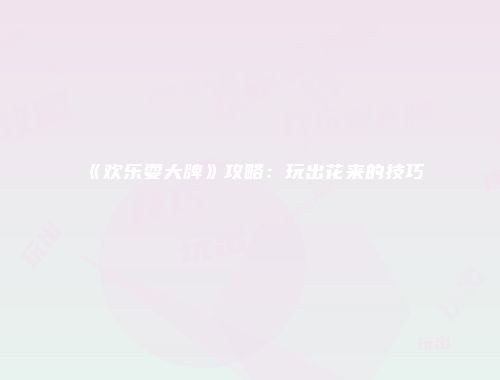 《欢乐耍大牌》攻略：玩出花来的技巧