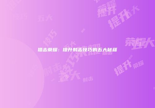 狙击荣耀：提升射击技巧的五大秘籍