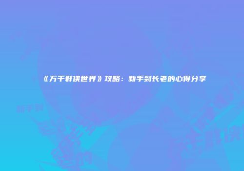 《万千群侠世界》攻略：新手到长老的心得分享