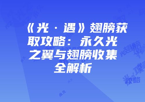 《光·遇》翅膀获取攻略：永久光之翼与翅膀收集全解析