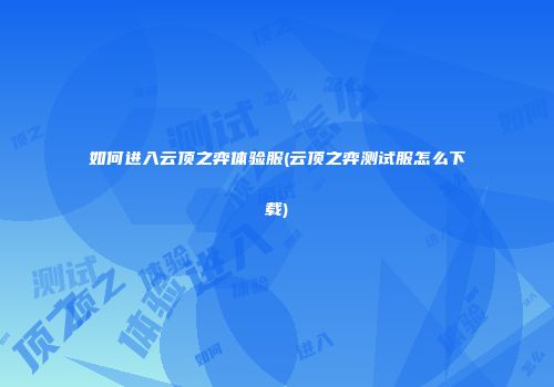 如何进入云顶之弈体验服(云顶之弈测试服怎么下载)