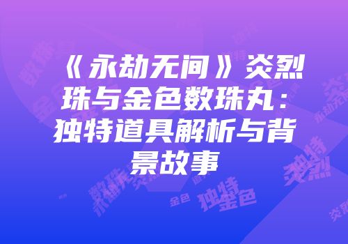 《永劫无间》炎烈珠与金色数珠丸：独特道具解析与背景故事