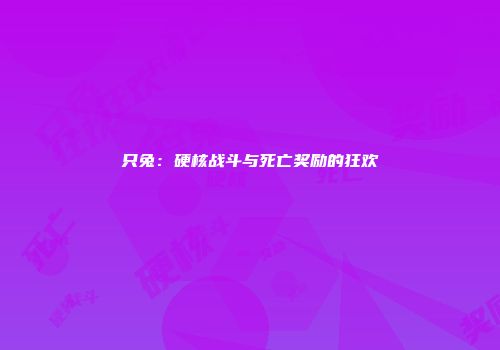 只兔：硬核战斗与死亡奖励的狂欢
