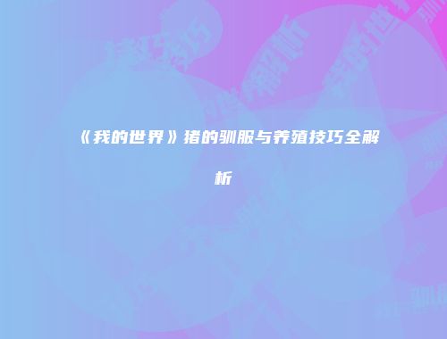 《我的世界》猪的驯服与养殖技巧全解析