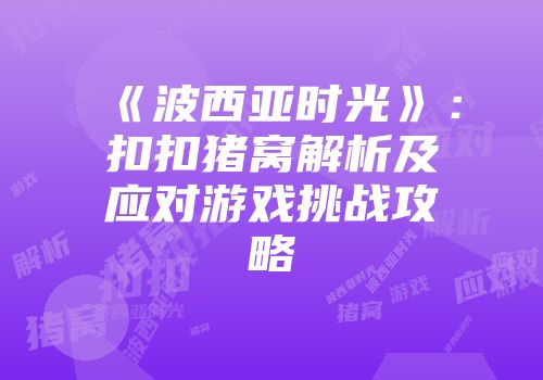 《波西亚时光》：扣扣猪窝解析及应对游戏挑战攻略