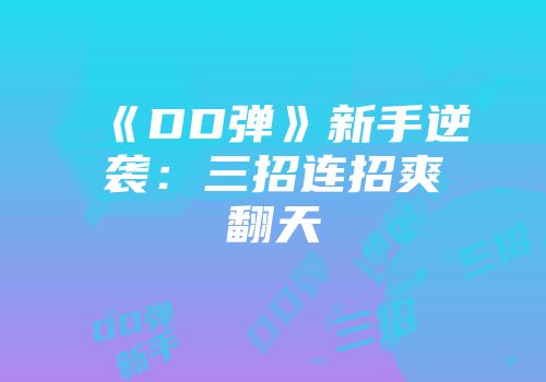 《DD弹》新手逆袭：三招连招爽翻天