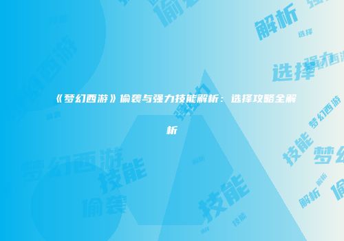 《梦幻西游》偷袭与强力技能解析：选择攻略全解析