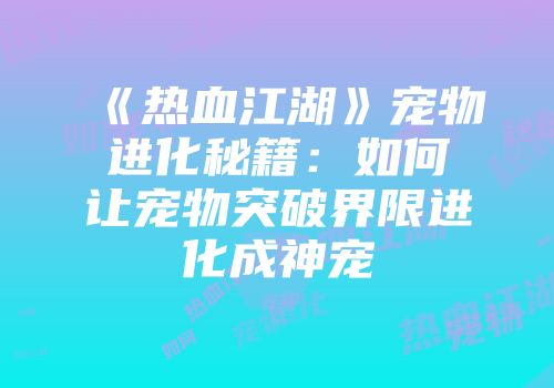 《热血江湖》宠物进化秘籍：如何让宠物突破界限进化成神宠