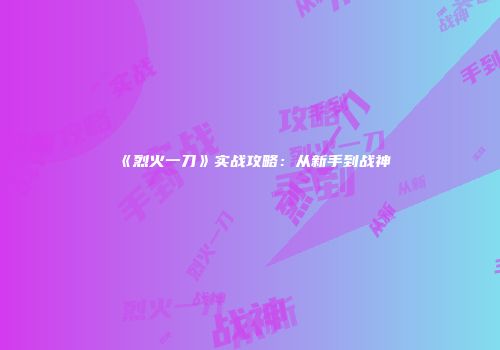 《烈火一刀》实战攻略：从新手到战神
