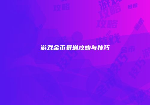 游戏金币暴增攻略与技巧