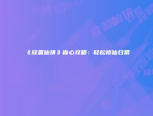 《放置仙侠》省心攻略:轻松修仙日常