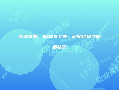游戏攻略：BOSS卡关、职业选择与隐藏技巧