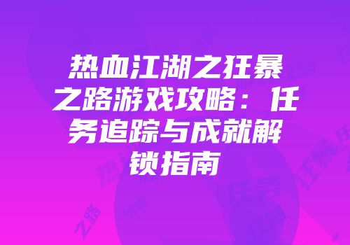 热血江湖之狂暴之路游戏攻略：任务追踪与成就解锁指南