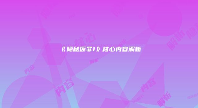 《隐秘原罪1》核心内容解析