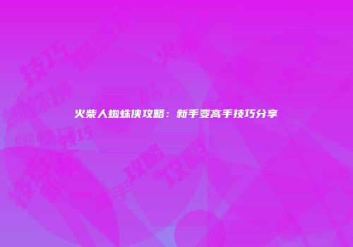 火柴人蜘蛛侠攻略：新手变高手技巧分享