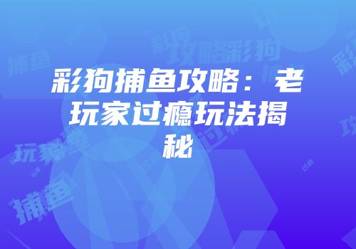 彩狗捕鱼攻略：老玩家过瘾玩法揭秘