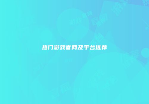 热门游戏官网及平台推荐