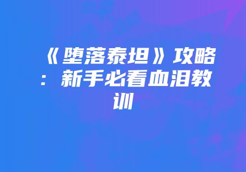 《堕落泰坦》攻略：新手必看血泪教训