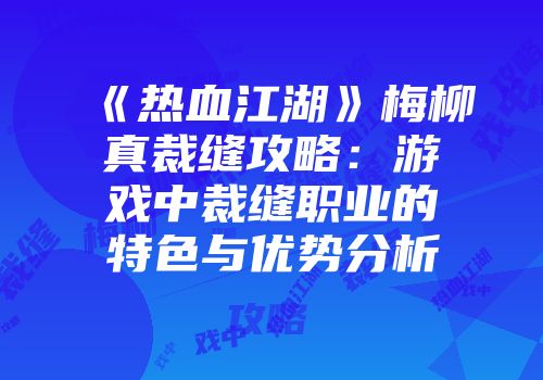 《热血江湖》梅柳真裁缝攻略：游戏中裁缝职业的特色与优势分析