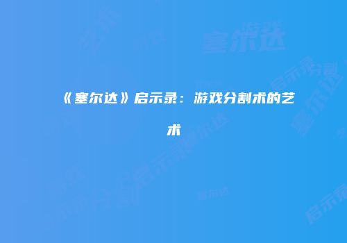 《塞尔达》启示录:游戏分割术的艺术