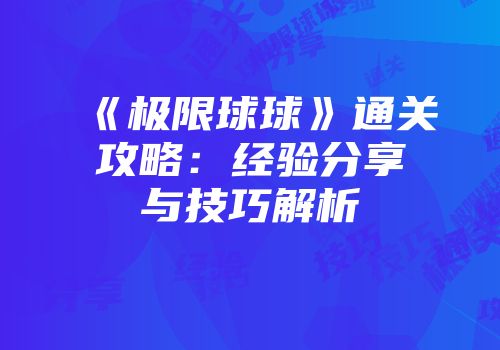 《极限球球》通关攻略:经验分享与技巧解析