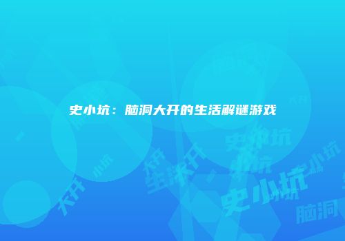 史小坑：脑洞大开的生活解谜游戏