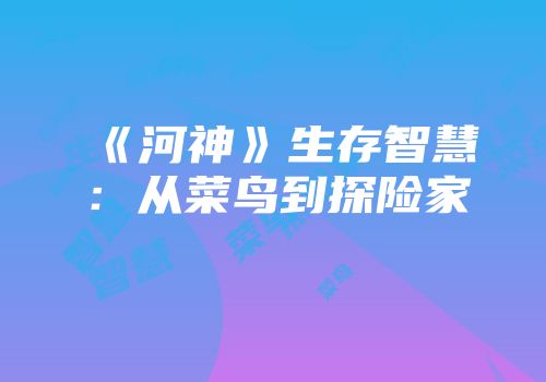 《河神》生存智慧:从菜鸟到探险家