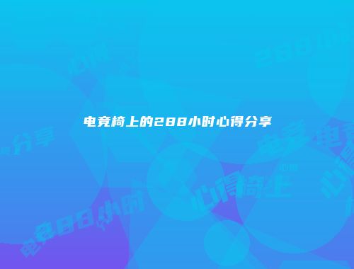 电竞椅上的288小时心得分享