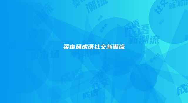 菜市场成语社交新潮流