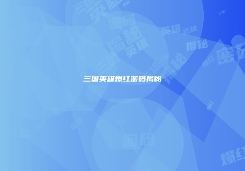 三国英雄爆红密码揭秘