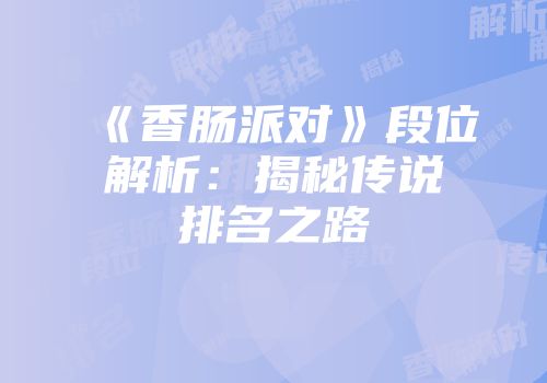 《香肠派对》段位解析：揭秘传说排名之路