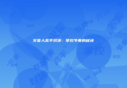 火柴人高手对决：掌控节奏的秘诀