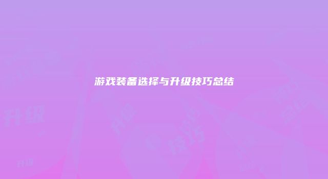 游戏装备选择与升级技巧总结