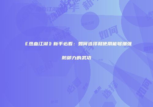 《热血江湖》新手必看：如何选择和使用能够增强防御力的武功