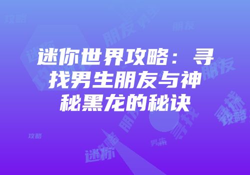 迷你世界攻略：寻找男生朋友与神秘黑龙的秘诀
