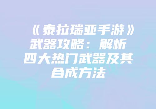 《泰拉瑞亚手游》武器攻略:解析四大热门武器及其合成方法
