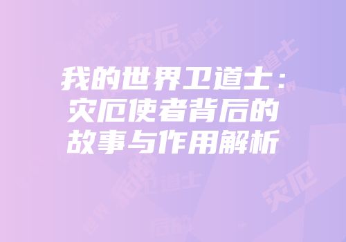 我的世界卫道士:灾厄使者背后的故事与作用解析