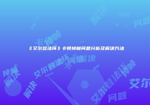 《艾尔登法环》卡顿掉帧问题分析及解决方法