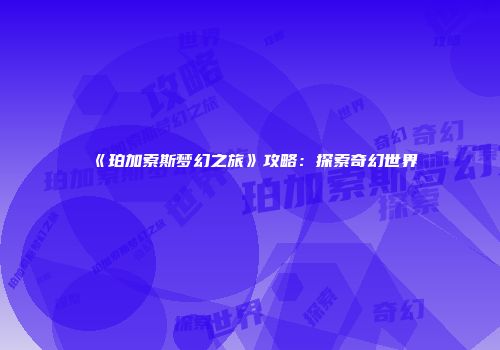 《珀加索斯梦幻之旅》攻略：探索奇幻世界