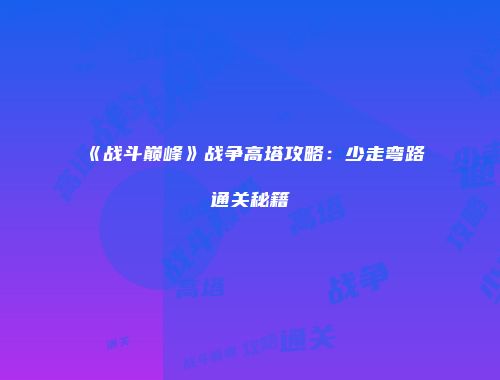 《战斗巅峰》战争高塔攻略：少走弯路通关秘籍