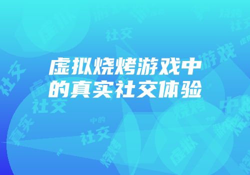 虚拟烧烤游戏中的真实社交体验