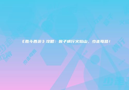 《胜斗西游》攻略：猴子横行火焰山，少走弯路！
