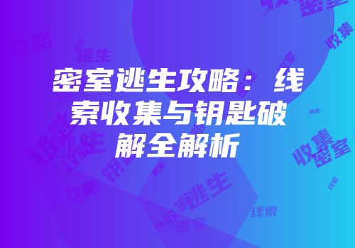 密室逃生攻略：线索收集与钥匙破解全解析