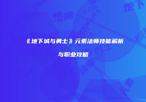 《地下城与勇士》元素法师技能解析与职业攻略